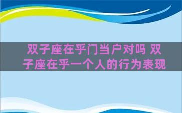双子座在乎门当户对吗 双子座在乎一个人的行为表现 双子座在乎门当户对吗 双子座在乎一个人的行为表现